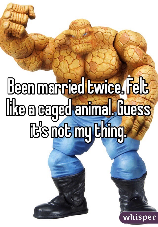 Been married twice. Felt like a caged animal. Guess it's not my thing. 