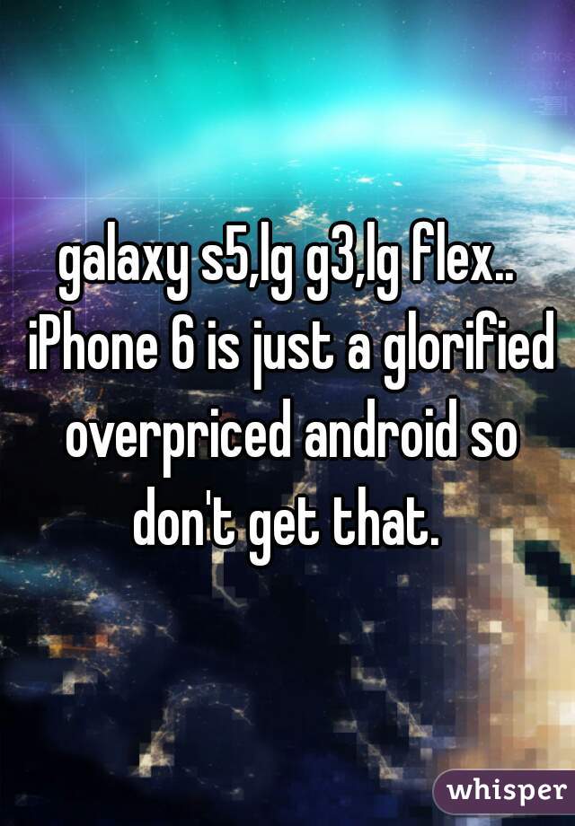 galaxy s5,lg g3,lg flex.. iPhone 6 is just a glorified overpriced android so don't get that. 