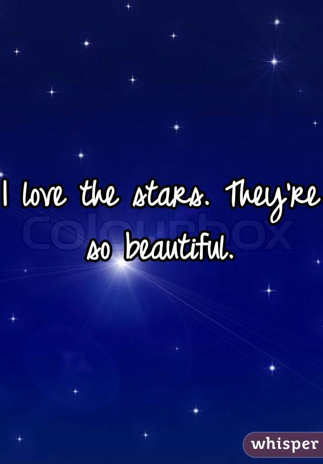 I love the stars. They're so beautiful. 