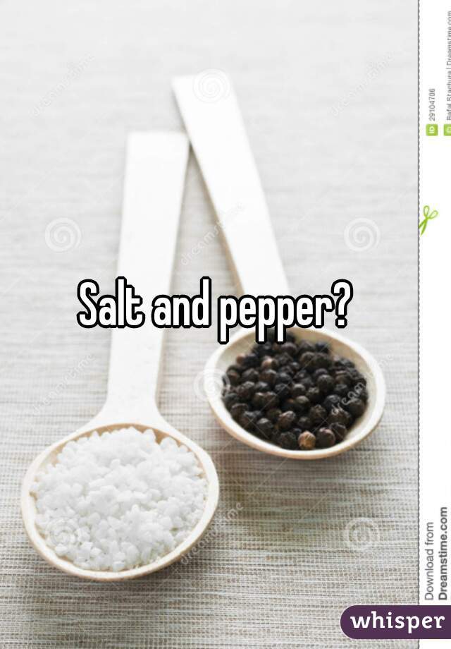 Salt and pepper?  