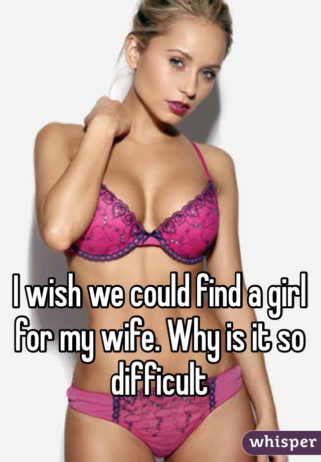 I wish we could find a girl for my wife. Why is it so difficult 