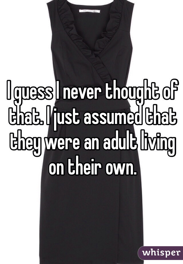 I guess I never thought of that. I just assumed that they were an adult living on their own. 