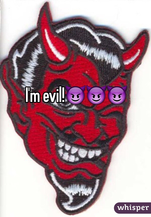 I'm evil!😈😈😈