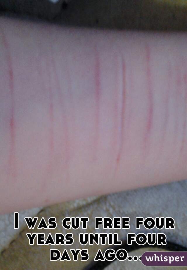 I was cut free four years until four days ago...