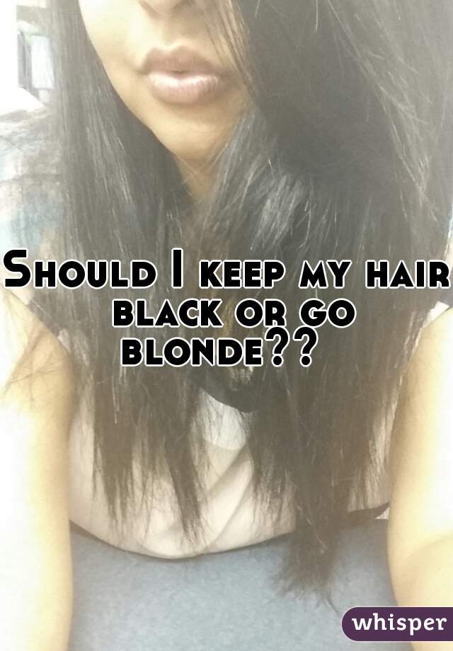Should I keep my hair black or go blonde??  