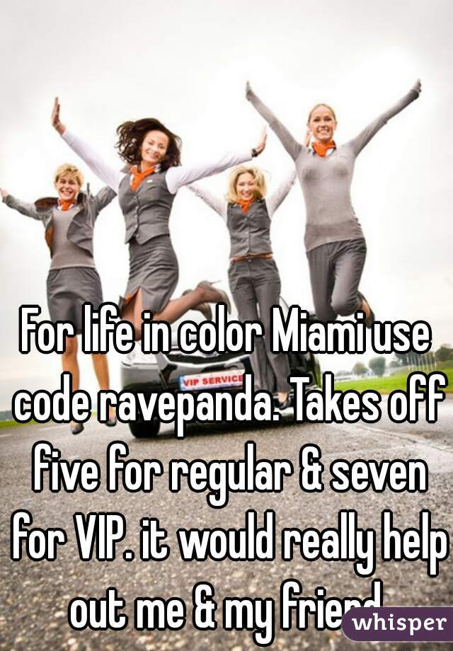 For life in color Miami use code ravepanda. Takes off five for regular & seven for VIP. it would really help out me & my friend 
