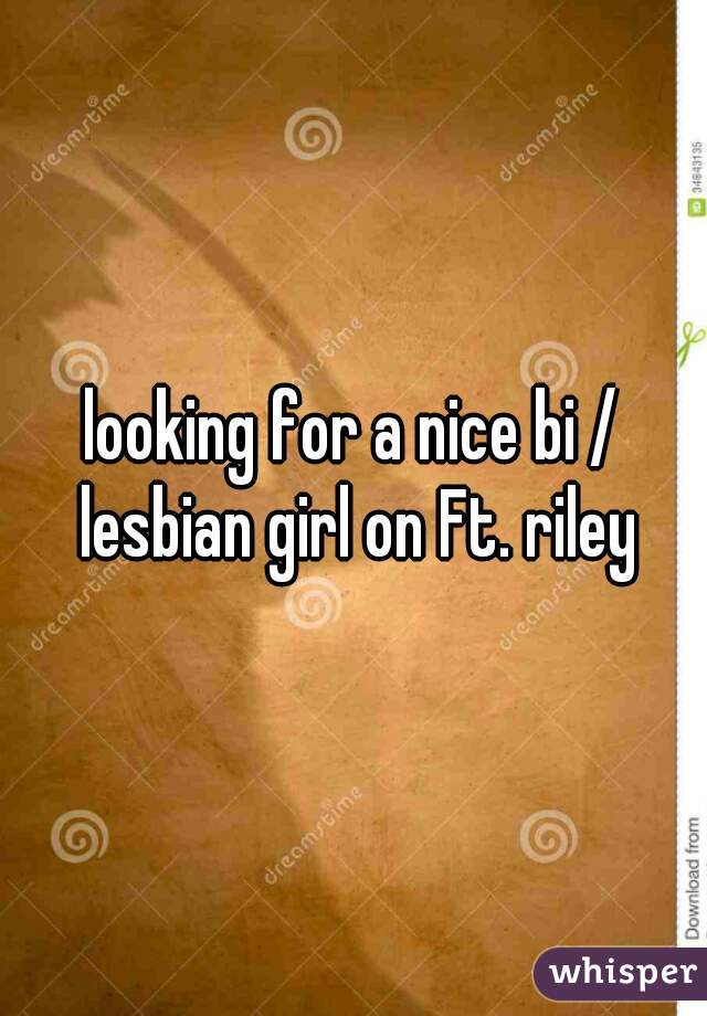 looking for a nice bi / lesbian girl on Ft. riley