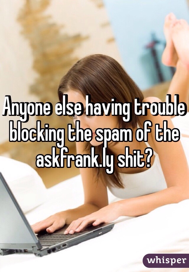 Anyone else having trouble blocking the spam of the askfrank.ly shit?