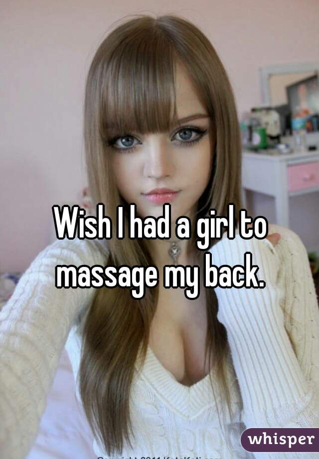Wish I had a girl to massage my back. 