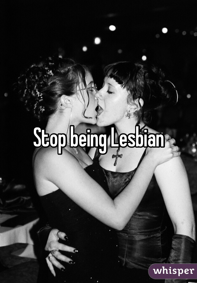 Stop being Lesbian