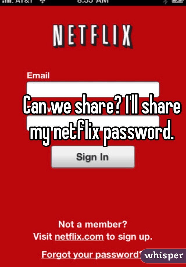 Can we share? I'll share my netflix password.