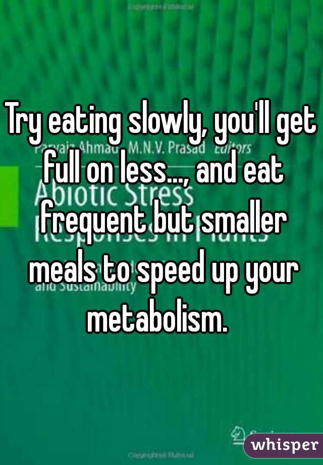 Try eating slowly, you'll get full on less..., and eat frequent but smaller meals to speed up your metabolism.  