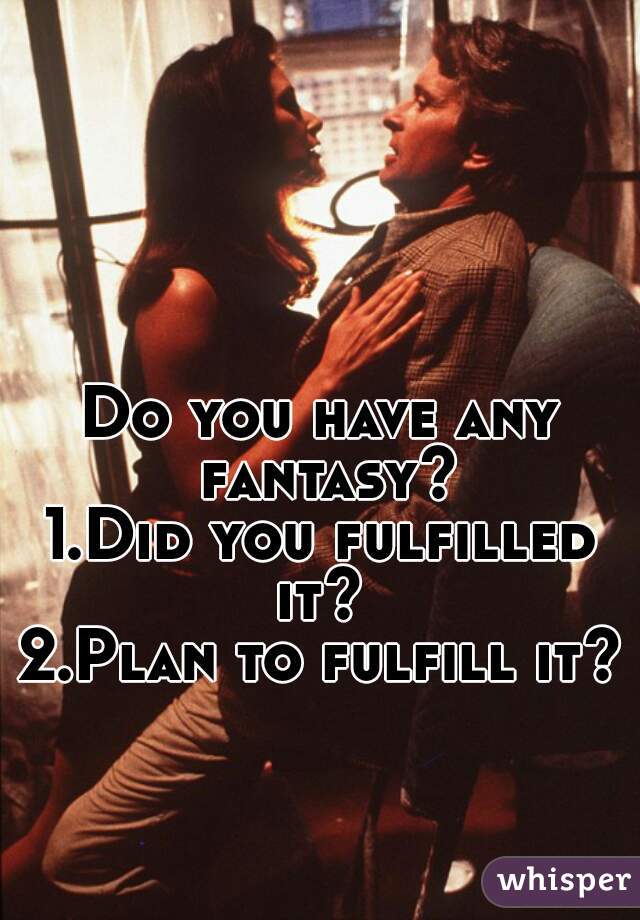 Do you have any fantasy?

1.Did you fulfilled it? 
2.Plan to fulfill it?  
