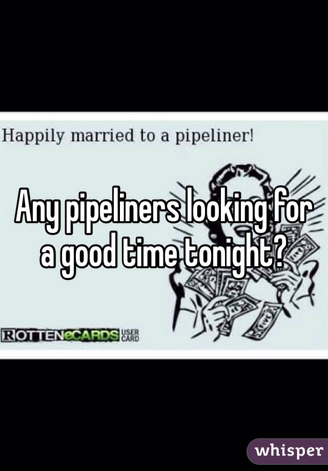 Any pipeliners looking for a good time tonight? 