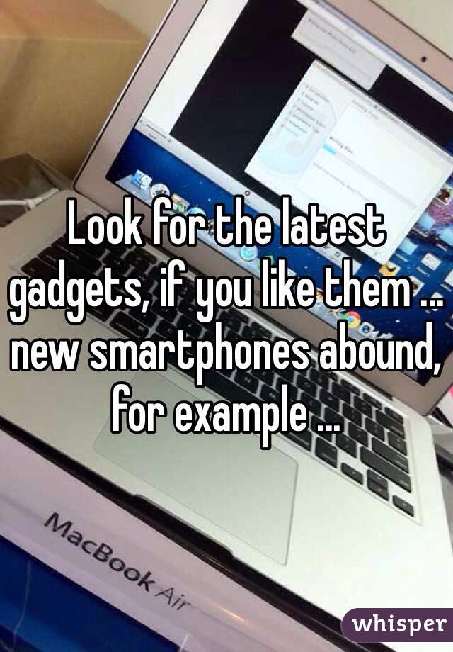 Look for the latest gadgets, if you like them ... new smartphones abound, for example ... 