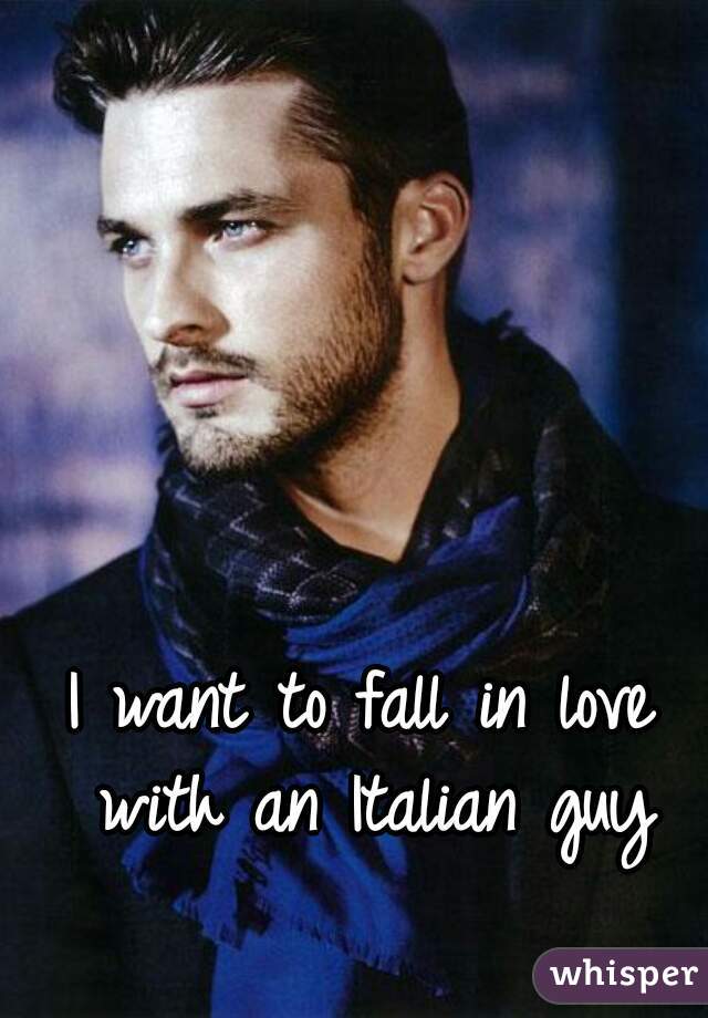 I want to fall in love with an Italian guy
