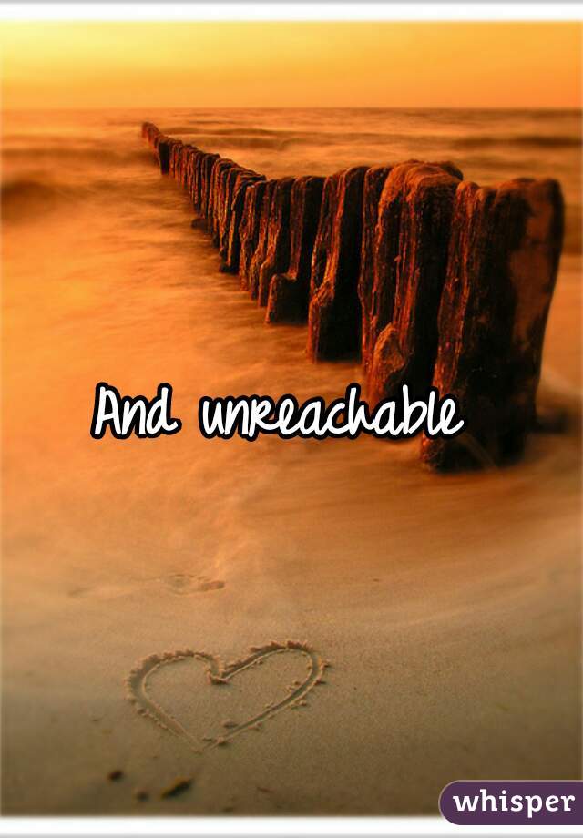And unreachable 