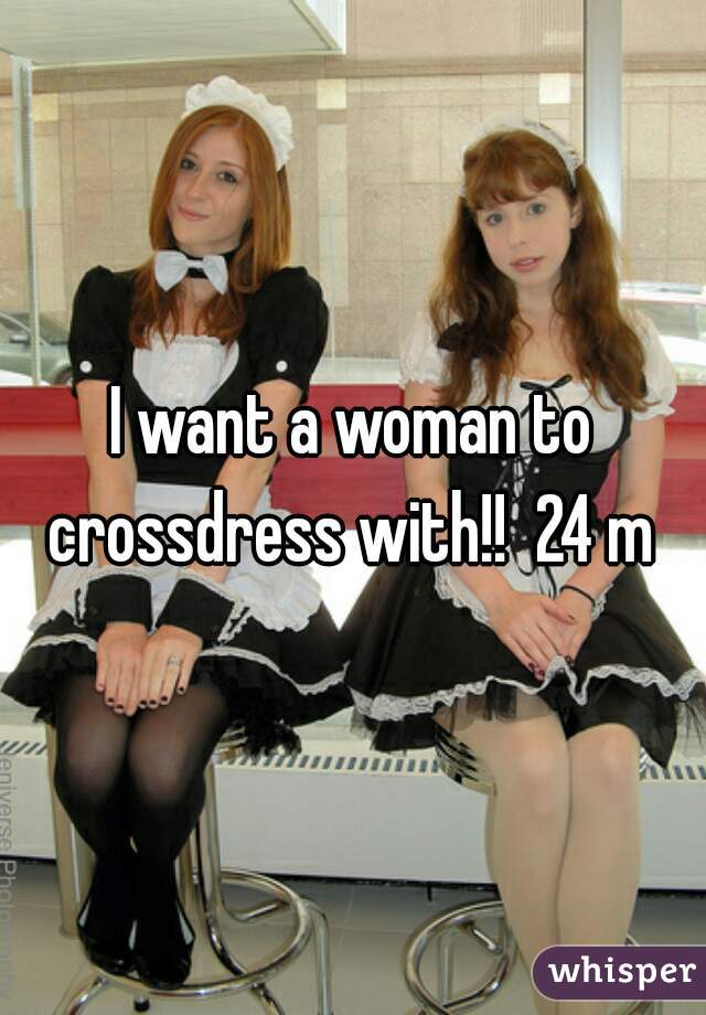I want a woman to crossdress with!!  24 m 