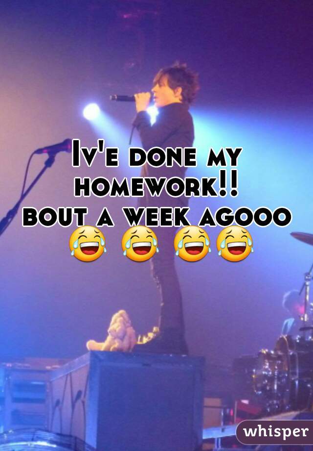 Iv'e done my homework!! 




bout a week agooo 😂 😂 😂😂    