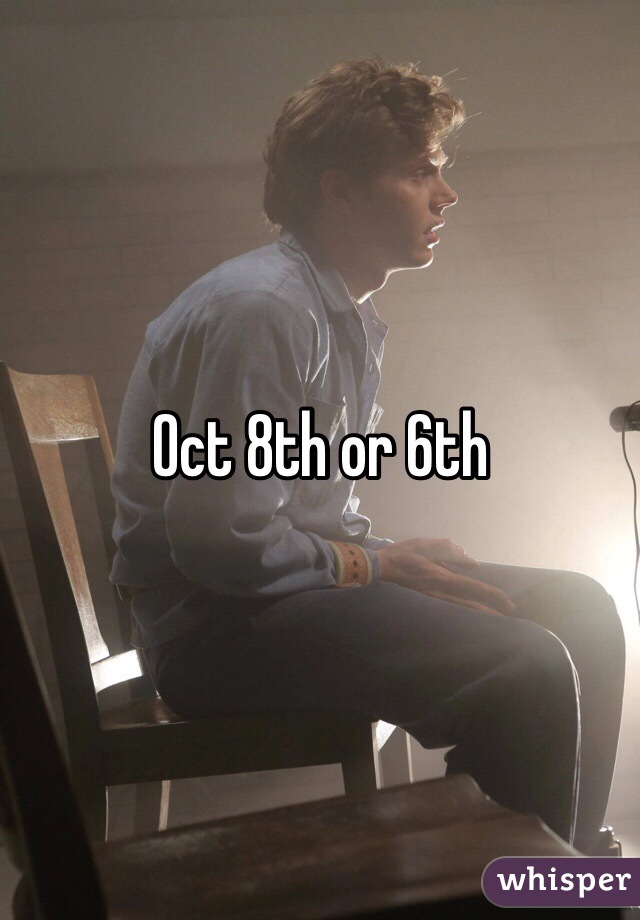 Oct 8th or 6th 