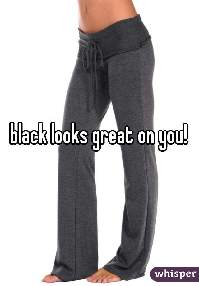 black looks great on you!