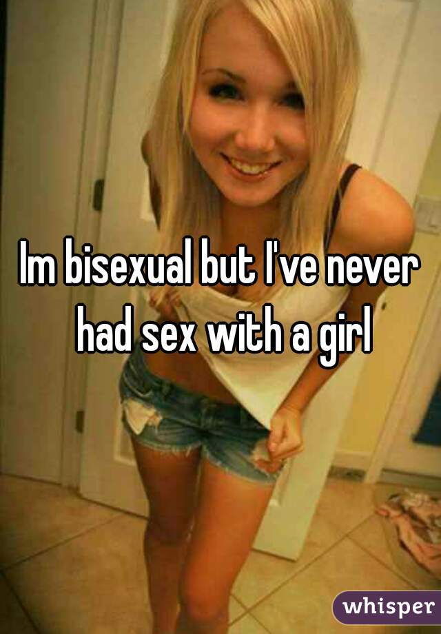 Im bisexual but I've never had sex with a girl