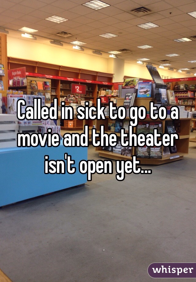 Called in sick to go to a movie and the theater isn't open yet...