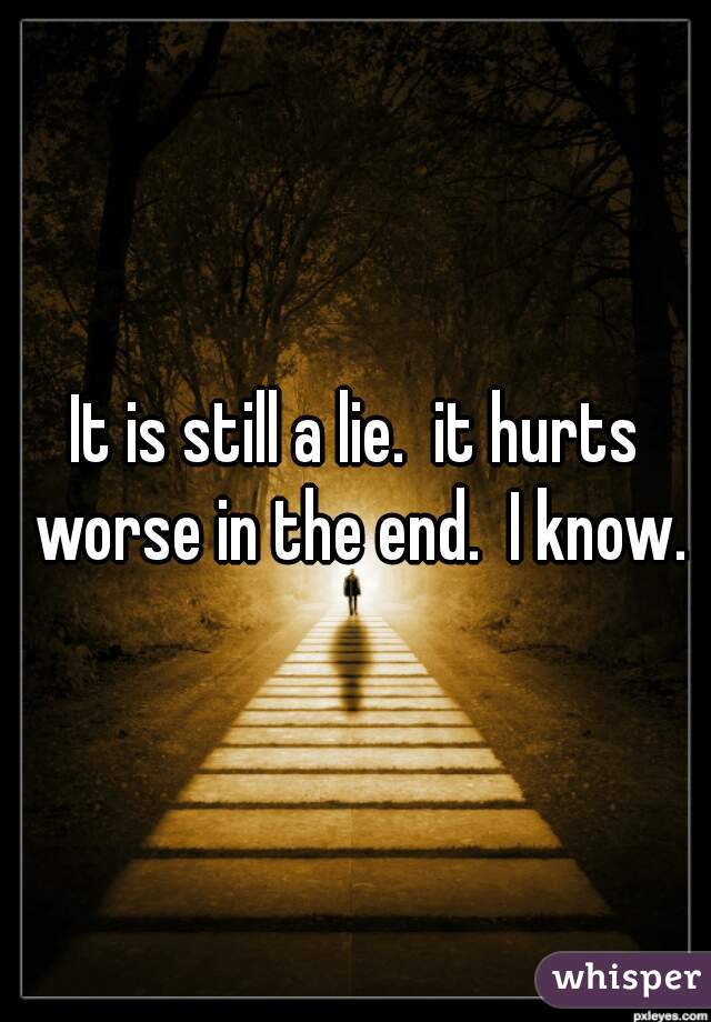 It is still a lie.  it hurts worse in the end.  I know.