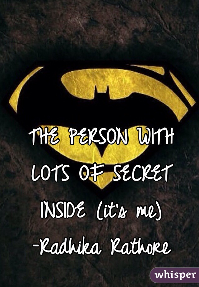 THE PERSON WITH LOTS OF SECRET INSIDE (it's me)    
-Radhika Rathore