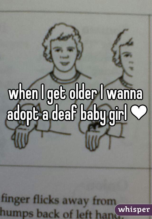 when I get older I wanna adopt a deaf baby girl ❤