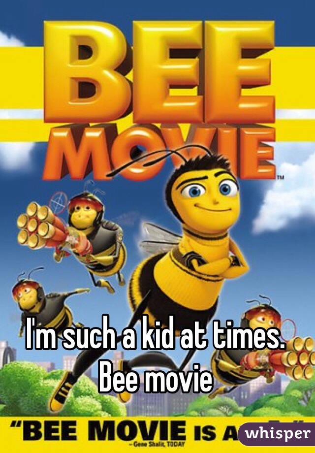 I'm such a kid at times. 
Bee movie 
