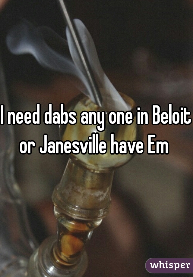 I need dabs any one in Beloit or Janesville have Em  