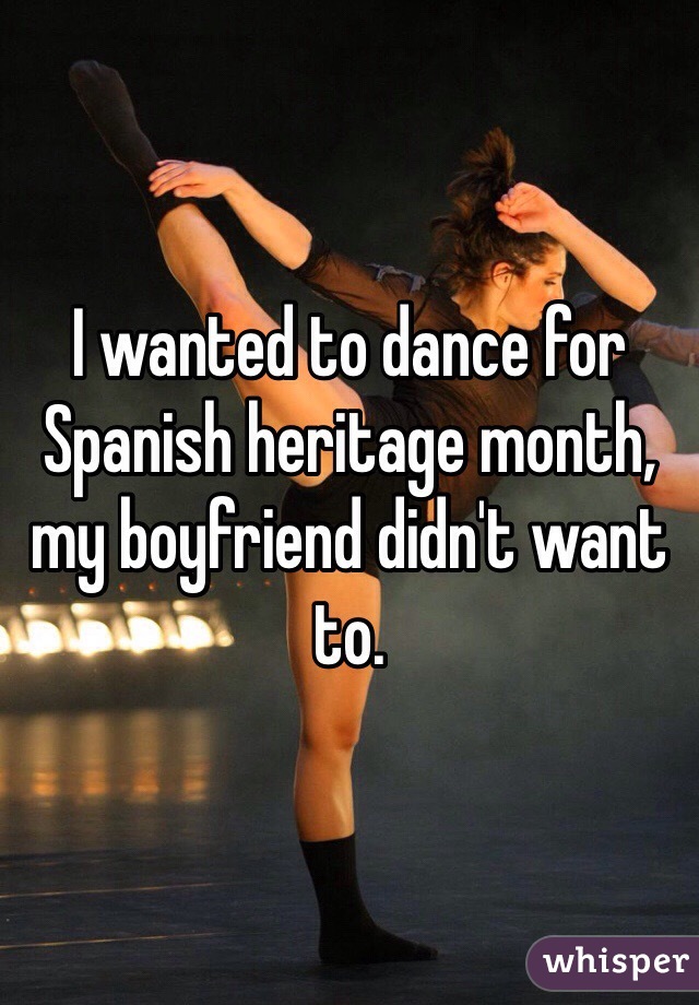I wanted to dance for Spanish heritage month, my boyfriend didn't want to. 