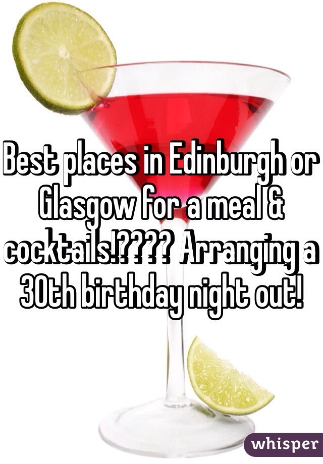 Best places in Edinburgh or Glasgow for a meal & cocktails!???? Arranging a 30th birthday night out!   