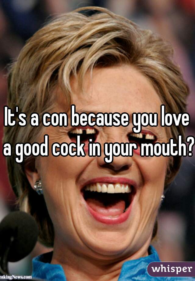It's a con because you love a good cock in your mouth?