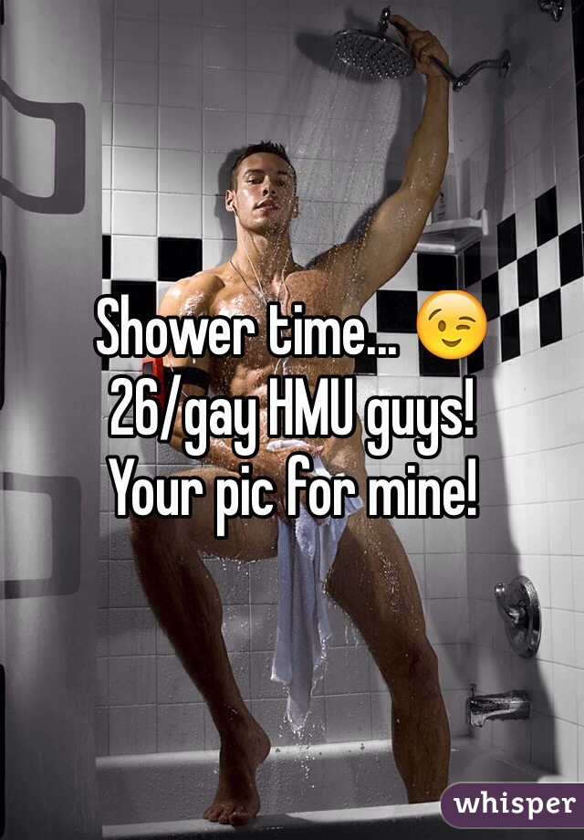 Shower time... 😉
26/gay HMU guys! 
Your pic for mine! 