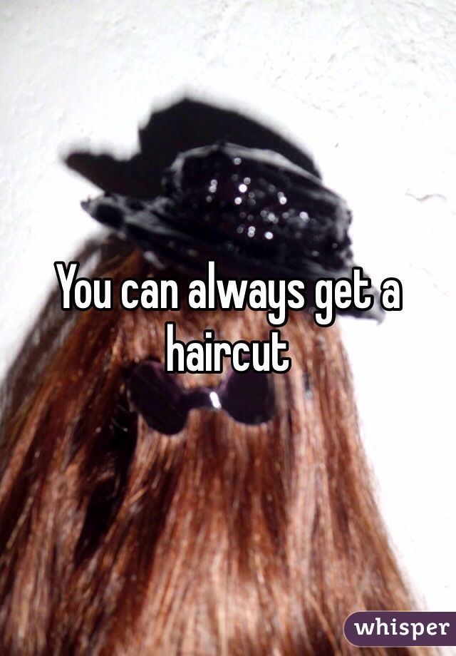 You can always get a haircut 