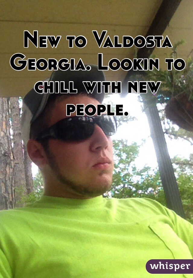 New to Valdosta Georgia. Lookin to chill with new people. 