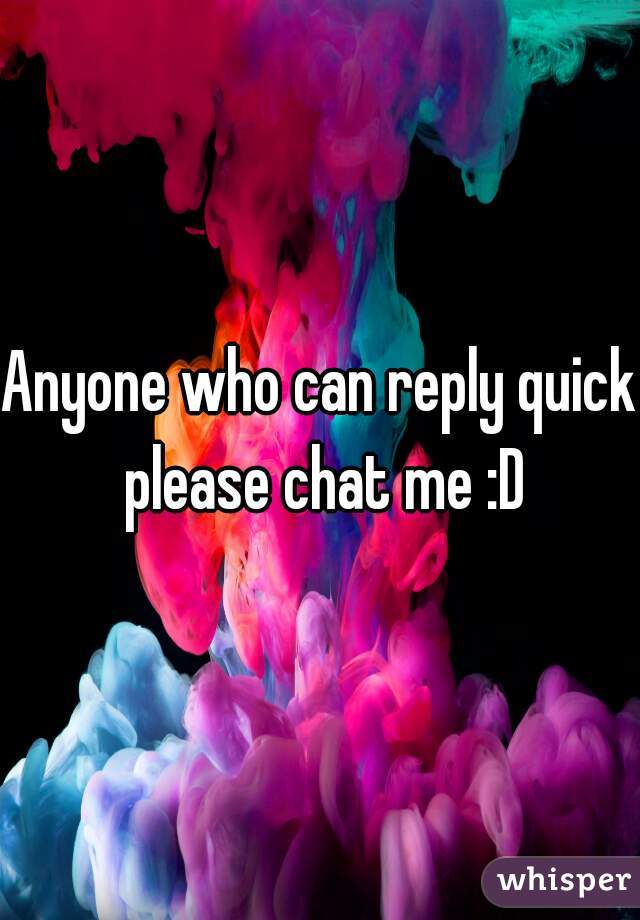 Anyone who can reply quick please chat me :D
