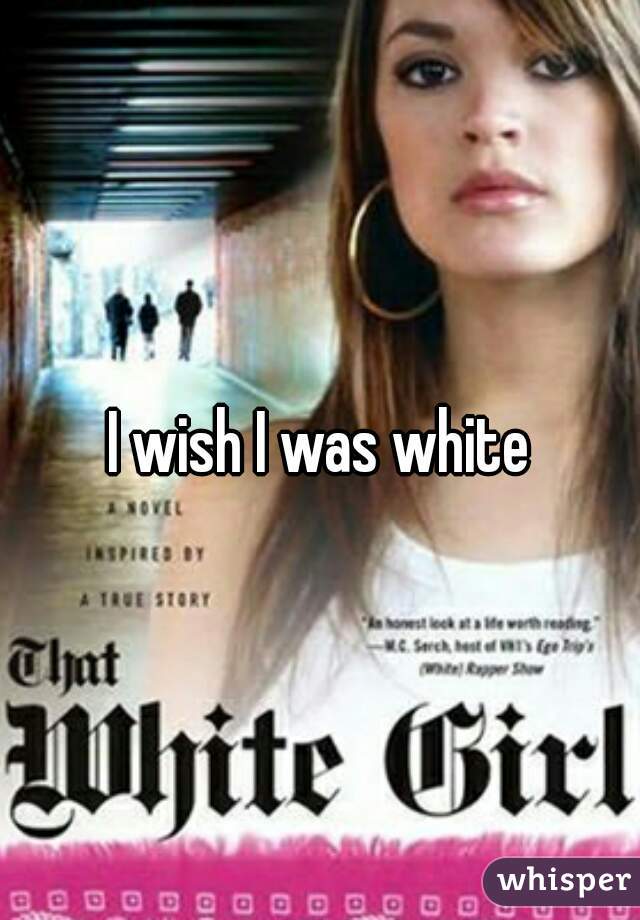 I wish I was white