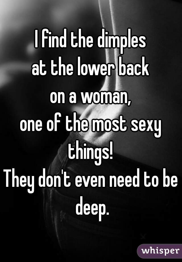 I find the dimples
at the lower back
on a woman,
one of the most sexy things! 
They don't even need to be deep.