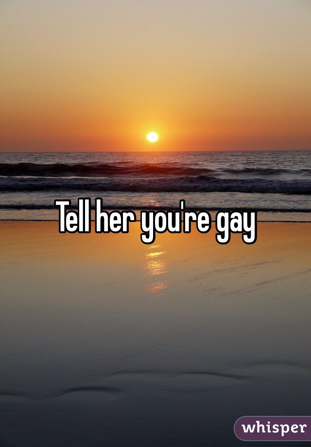 Tell her you're gay 