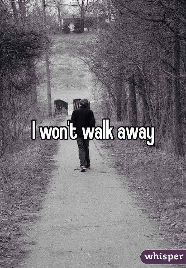 I won't walk away