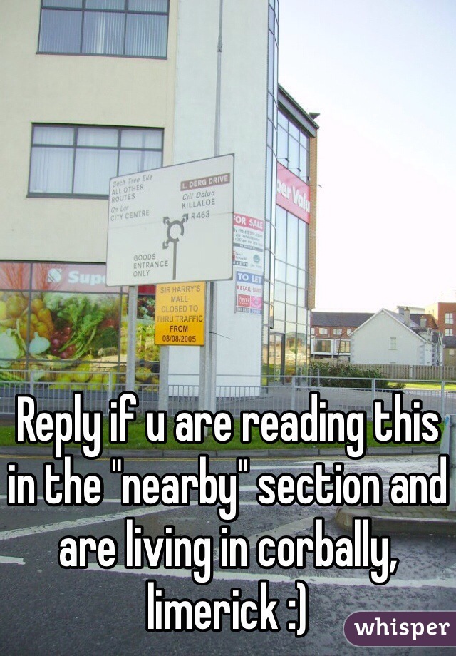 Reply if u are reading this in the "nearby" section and are living in corbally, limerick :)