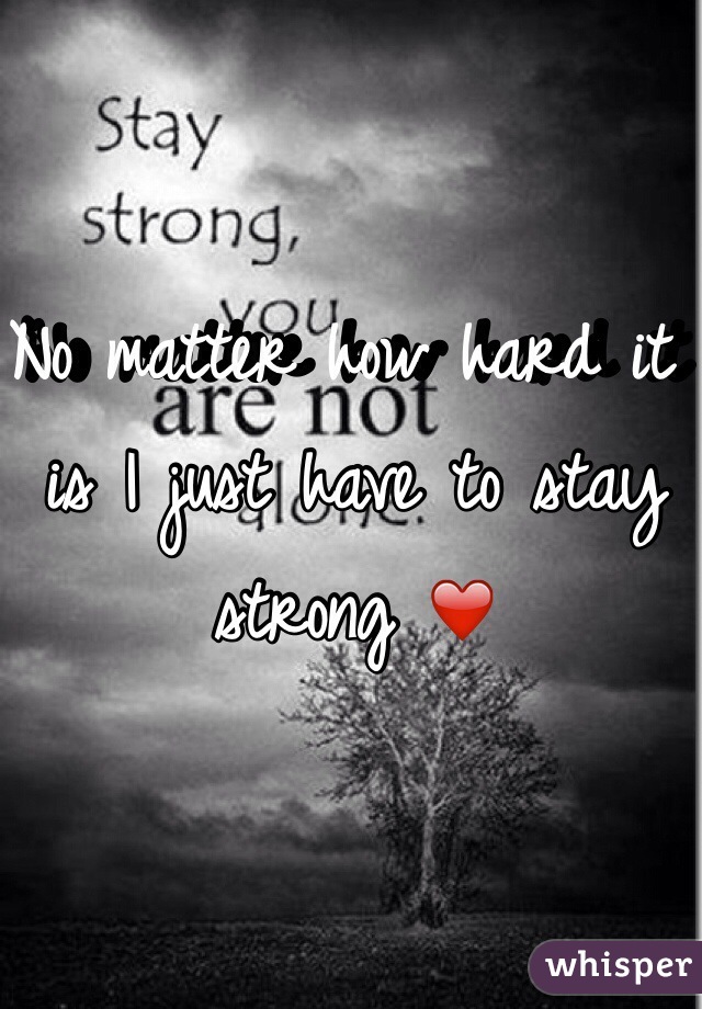 No matter how hard it is I just have to stay strong ❤️