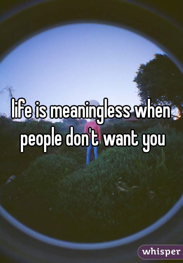life is meaningless when people don't want you