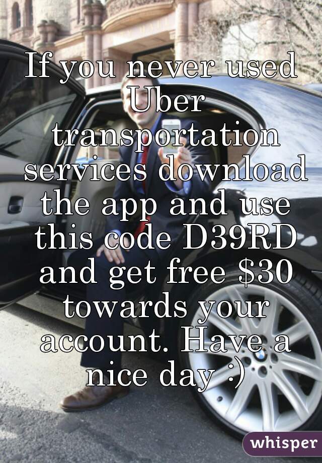 If you never used Uber transportation services download the app and use this code D39RD and get free $30 towards your account. Have a nice day :)
