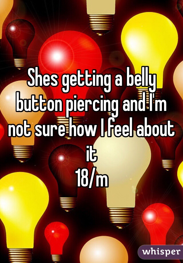 Shes getting a belly button piercing and I'm not sure how I feel about it
18/m