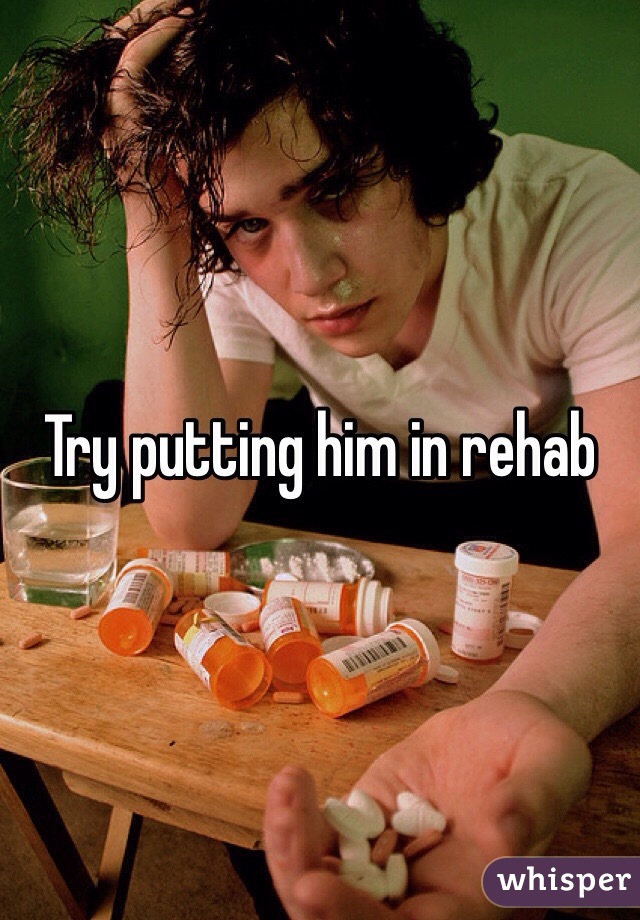 Try putting him in rehab 