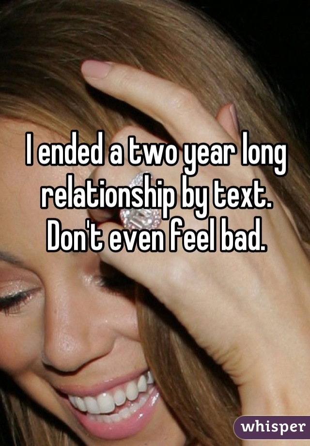 I ended a two year long relationship by text.
Don't even feel bad.